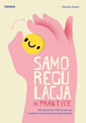 Okładka książki Samoregulacja w praktyce. Jak opanować własne emocje i wspierać rozwój emocjonalny dziecka Natalia Fedan