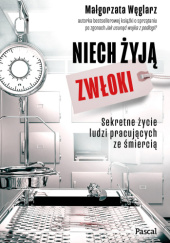Okładka książki Niech żyją zwłoki. Sekretne życie ludzi pracujących ze śmiercią autora Małgorzata Węglarz, 9788383177243