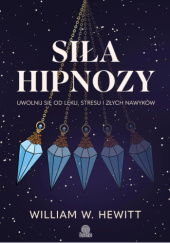 Okładka książki Siła hipnozy. Uwolnij się od lęku, stresu i złych nawyków William W. Hewitt