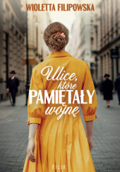 Okładka książki Ulice, które pamiętały wojnę Wioletta Filipowska