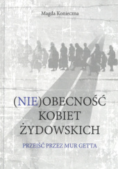 Okładka książki (Nie)obecność kobiet żydowskich. Przejść przez mur getta Magda Konieczna
