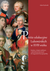 Okładka książki Podróże edukacyjne Lubomirskich w XVIII wieku. Studium z dziejów mobilności i wykształcenia koronnych elit magnackich Rzeczypospolitej Adam Kucharski