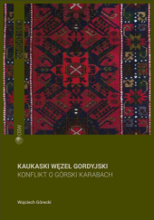 Okładka książki Kaukaski węzeł gordyjski. Konflikt o Górski Karabach Wojciech Górecki