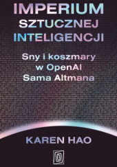 Imperium sztucznej inteligencji. Sny i koszmary w OpenAI Sama Altmana