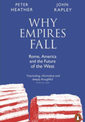 Okładka książki Why Empires Fall: Rome, America and the Future of the West Peter Heather,&nbsp;John Rapley