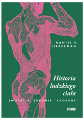 Okładka książki Historia ludzkiego ciała. Ewolucja, zdrowie i choroby Daniel E. Lieberman
