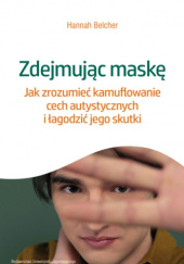Okładka książki Zdejmując maskę : jak zrozumieć kamuflowanie cech autystycznych i łagodzić jego skutki Hannah Belcher