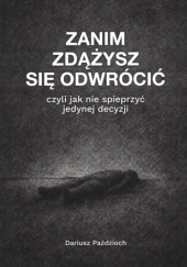 Okładka książki Zanim zdążysz się odwrócić, czyli jak nie spieprzyć jedynej decyzji Dariusz Paździoch