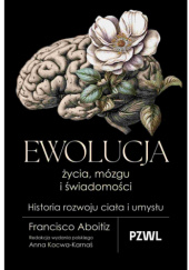 Okładka książki Ewolucja życia, mózgu i świadomości. Historia rozwoju ciała i umysłu Francisco Aboitiz