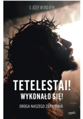 Okładka książki Tetelestai! Wykonało się! Droga naszego zbawienia Józef Witko OFM
