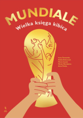 Okładka książki Mundiale. Wielka księga kibica Marta Łeszak,&nbsp;Anna Płotka,&nbsp;Andrij Stolarczuk,&nbsp;Iryna Taranenko,&nbsp;Marija Worobjowa