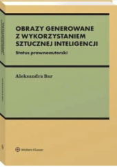 Okładka książki Obrazy generowane z wykorzystaniem sztucznej inteligencji. Status prawnoautorski autora Aleksandra BAr, 9788383904061