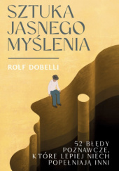 Okładka książki Sztuka jasnego myślenia autora Rolf Dobelli, 9788384276884