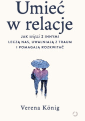 Okładka książki Umieć w relacje. Jak więzi z innymi leczą nas, uwalniają z traum i pomagają rozkwitać Verena König