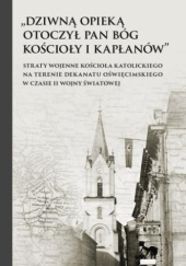 Okładka książki „Dziwną opieką otoczył Pan Bóg kościoły i kapłanów”. Straty wojenne Kościoła katolickiego na terenie dekanatu oświęcimskiego w czasie II wojny światowej Sebastian Graniczkowski,&nbsp;Adrian Kędzierski