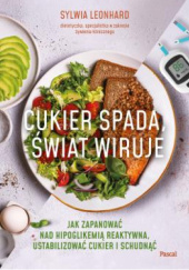 Okładka książki Cukier spada, świat wiruje. Jak zapanować nad hipoglikemią reaktywną, ustabilizować cukier i schudnąć Sylwia Leonhard