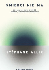 Okładka książki Śmierci nie ma. Co nauka i duchowość mówią nam o życiu po życiu Stéphane Allix