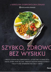 Okładka książki Szybko, zdrowo, bez wysiłku. Proste posiłki dla zabieganych Karolina Dobrowolska-Zrałka