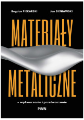 Okładka książki Materiały metaliczne – wytwarzanie i przetwarzanie autora Bogdan Piekarski,&nbsp;Jan Sieniawski, 9788301249120