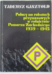 Okładka książki Polacy na robotach przymusowych w rolnictwie Pomorza Zachodniego 1939-1945 autora Tadeusz Gasztold, 