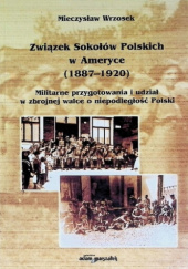 Okładka książki Związek Sokołów Polskich w Ameryce (1887-1920). Militarne przygotowania i udział w zbrojnej walce o niepodległość Polski autora Mieczysław Wrzosek, 837322646X