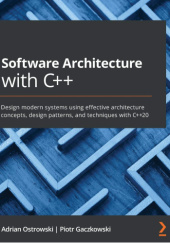 Okładka książki Software Architecture with C++: Design modern systems using effective architecture concepts, design patterns, and techniques with C++20 autora Ostrowski Adrian,&nbsp;Piotr Gaczkowski, 9781838554590