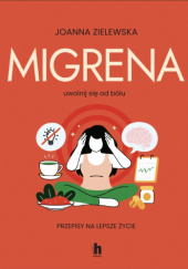 Okładka książki Migrena. Uwolnij się od bólu. Przepisy na lepsze życie Joanna Zielewska