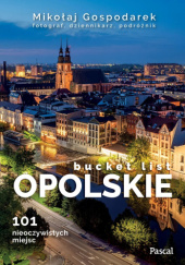 Okładka książki Bucket list. Opolskie. 101 nieoczywistych miejsc Mikołaj Gospodarek