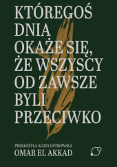 Okładka książki Któregoś dnia okaże się, że wszyscy od zawsze byli przeciwko Omar El Akkad
