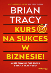 Okładka książki Kurs na sukces w biznesie! Mistrzowski poradnik Briana Tracyego Brian Tracy