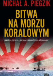 Okładka książki Bitwa na Morzu Koralowym. Japońska ofensywa i pierwsza w dziejach bitwa lotniskowców Michał A. Piegzik