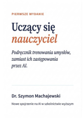 Okładka książki Uczący się nauczyciel: Podręcznik trenowania umysłów, zamiast ich zastępowania przez AI Szymon Machajewski