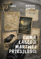 Okładka książki CIENIE ŁABĘDZI MARTWEJ PRZESZŁOŚCI Mateusz Szmytke