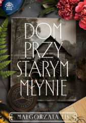 Okładka książki Dom przy starym młynie Małgorzata Lis