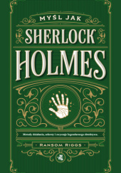 Okładka książki Myśl jak Sherlock Holmes Ransom Riggs