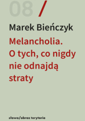 Okładka książki Melancholia. O tych, co nigdy nie odnajdą straty Marek Bieńczyk