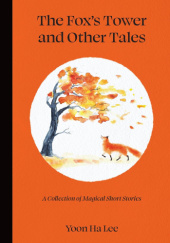 Okładka książki The Foxs Tower and Other Tales: A Collection of Magical Short Stories Yoon Ha Lee