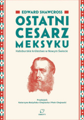 Ostatni cesarz Meksyku. Habsburskie królestwo w Nowym Świecie