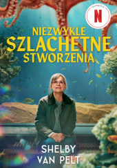 Okładka książki Niezwykle szlachetne stworzenia Shelby Van Pelt