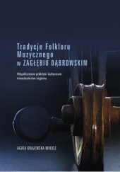 Okładka książki Tradycje folkloru muzycznego w Zagłębiu Dąbrowskim. Współczesne praktyki kulturowe mieszkańców regionu Agata Krajewska - Mikosz