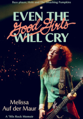 Okładka książki Even the Good Girls Will Cry: A '90s Rock Memoir autorstwa Melissa Auf der Maur