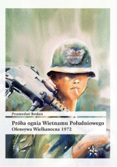 Okładka książki Próba ognia Wietnamu Południowego. Ofensywa Wielkanocna 1972 autora Przemysław Benken, 9788368461640
