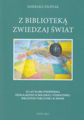 Z biblioteką zwiedzaj świat. 25 lat Klubu Podróżnika działającego w Miejskiej i Powiatowej Bibliotece Publicznej w Żninie
