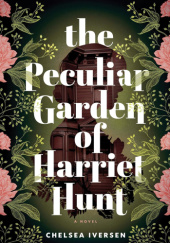 Okładka książki The Peculiar Garden of Harriet Hunt Chelsea Iversen
