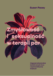 Okładka książki Zmysłowość i seksualność w terapii par. Integracja behawioralnej techniki sensate focus i psychoanalitycznej terapii par