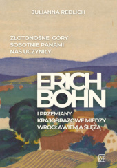 Okładka książki Złotonośne Góry Sobotnie panami nas uczyniły. Erich Bohn i przemiany krajobrazowe między Wrocławiem a Ślężą Julianna Redlich
