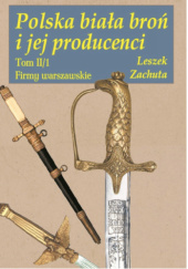 Okładka książki Polska biała broń i jej producenci. Tom II/1. Firmy warszawskie Leszek Zachuta