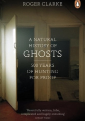 Okładka książki A Natural History of Ghosts. 500 years of hunting for proof. autora Roger Clarke, 9780141048086