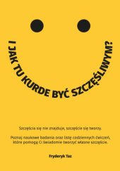 Okładka książki I JAK TU KURDE BYĆ SZCZĘŚLIWYM? autora Fryderyk Taz, 9788398036719