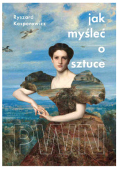 Okładka książki Jak myśleć o sztuce autorstwa Ryszard Kasperowicz